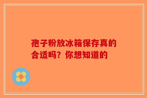 孢子粉放冰箱保存真的合适吗？你想知道的