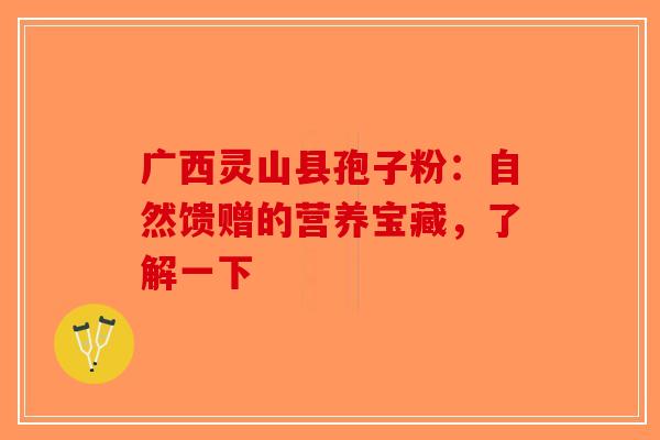 广西灵山县孢子粉：自然馈赠的营养宝藏，了解一下