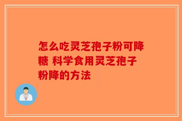 怎么吃灵芝孢子粉可降糖 科学食用灵芝孢子粉降的方法