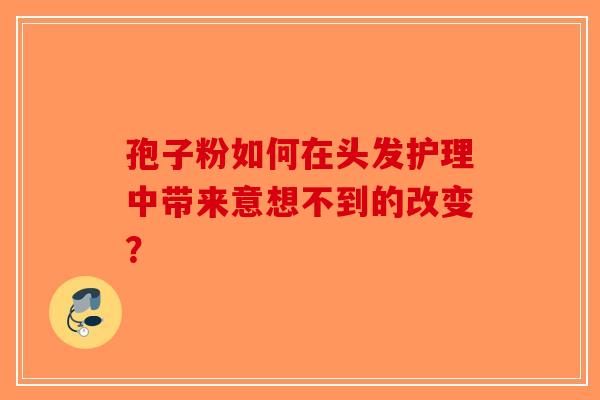 孢子粉如何在头发护理中带来意想不到的改变？