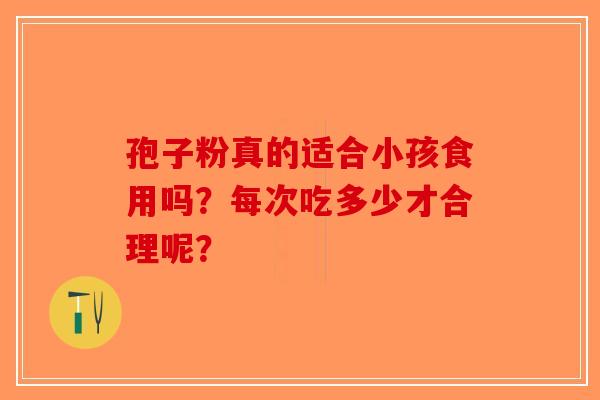 孢子粉真的适合小孩食用吗？每次吃多少才合理呢？