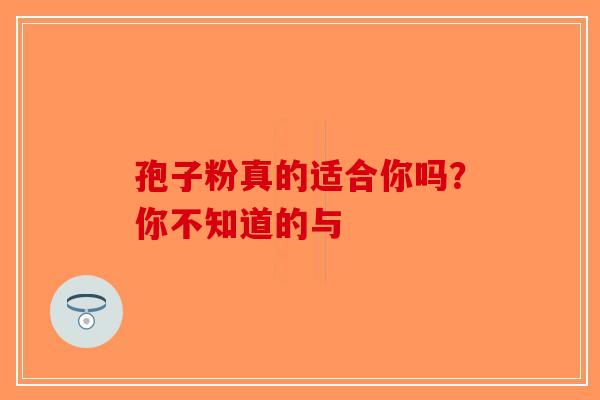 孢子粉真的适合你吗？你不知道的与