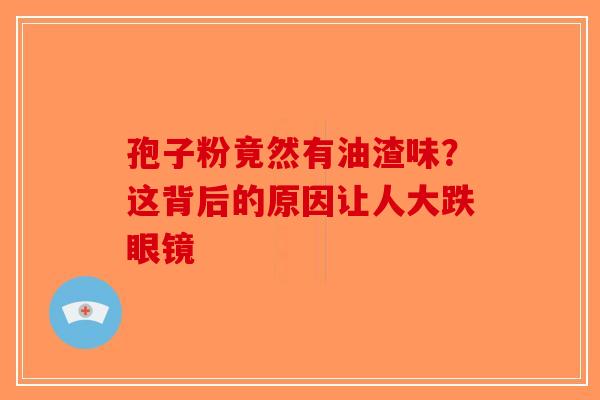 孢子粉竟然有油渣味？这背后的原因让人大跌眼镜