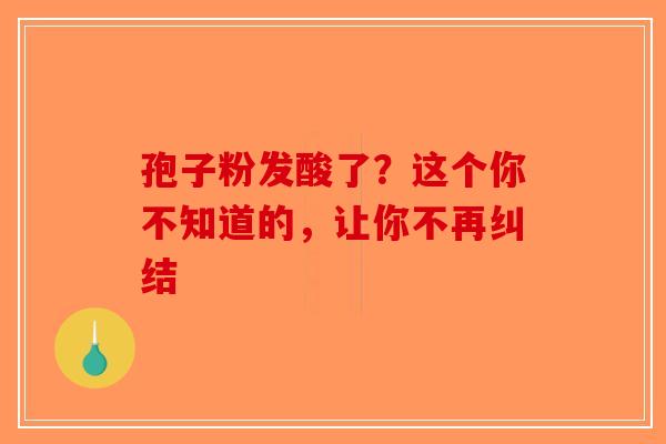 孢子粉发酸了？这个你不知道的，让你不再纠结