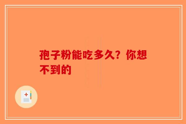 孢子粉能吃多久？你想不到的