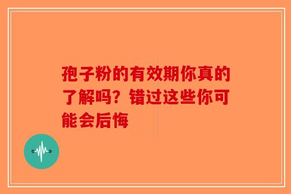 孢子粉的有效期你真的了解吗？错过这些你可能会后悔