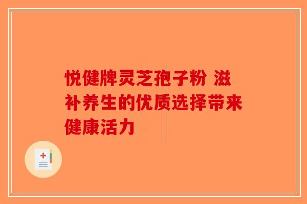 悦健牌灵芝孢子粉 滋补养生的优质选择带来健康活力