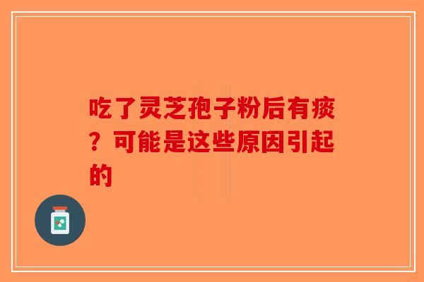 吃了灵芝孢子粉后有痰？可能是这些原因引起的