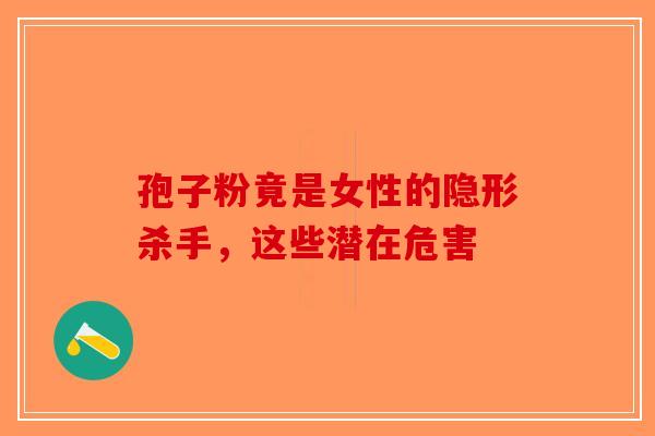 孢子粉竟是女性的隐形杀手，这些潜在危害