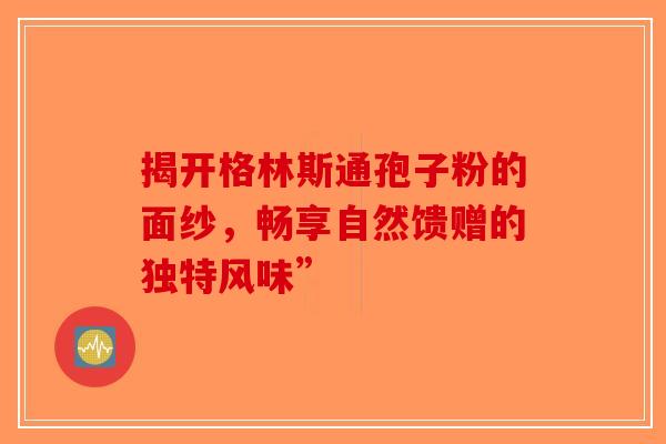 揭开格林斯通孢子粉的面纱，畅享自然馈赠的独特风味”
