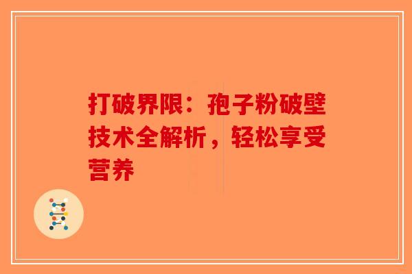 打破界限：孢子粉破壁技术全解析，轻松享受营养
