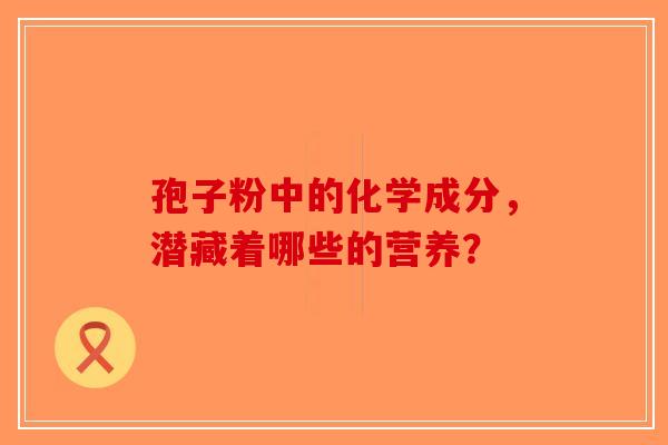 孢子粉中的化学成分，潜藏着哪些的营养？