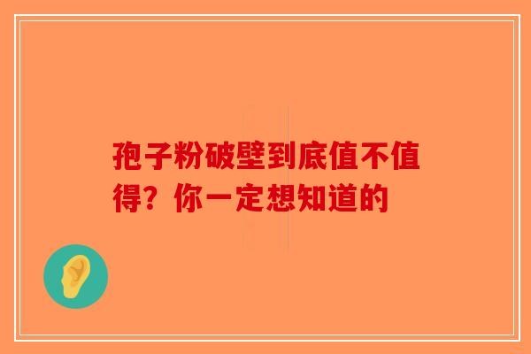 孢子粉破壁到底值不值得？你一定想知道的