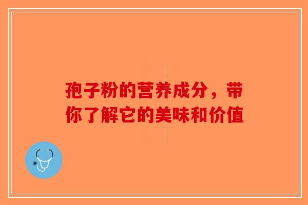 孢子粉的营养成分，带你了解它的美味和价值