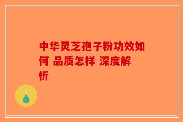 中华灵芝孢子粉功效如何 品质怎样 深度解析