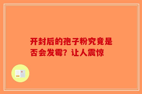 开封后的孢子粉究竟是否会发霉？让人震惊
