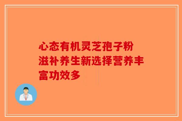 心态有机灵芝孢子粉 滋补养生新选择营养丰富功效多