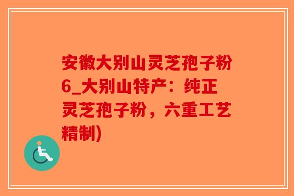 安徽大别山灵芝孢子粉6_大别山特产：纯正灵芝孢子粉，六重工艺精制)