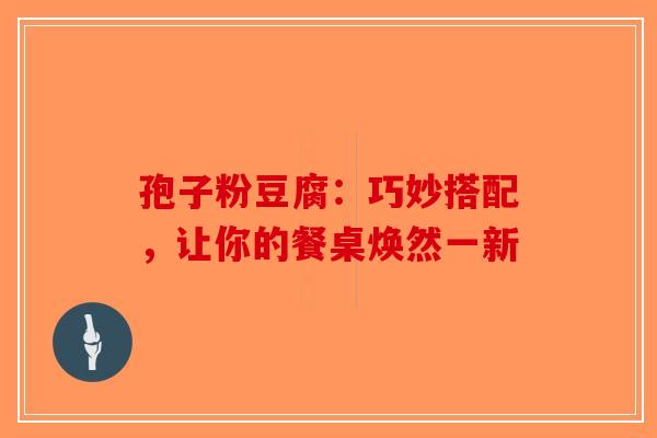 孢子粉豆腐：巧妙搭配，让你的餐桌焕然一新