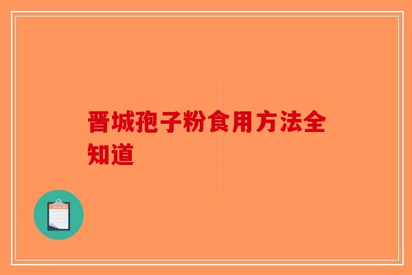 晋城孢子粉食用方法全知道