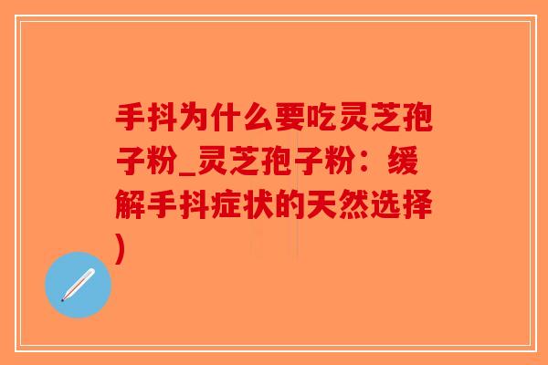 手抖为什么要吃灵芝孢子粉_灵芝孢子粉：缓解手抖症状的天然选择)