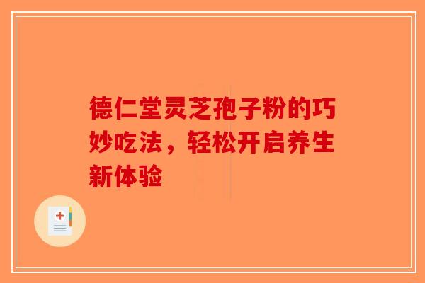 德仁堂灵芝孢子粉的巧妙吃法，轻松开启养生新体验