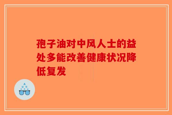孢子油对中风人士的益处多能改善健康状况降低复发