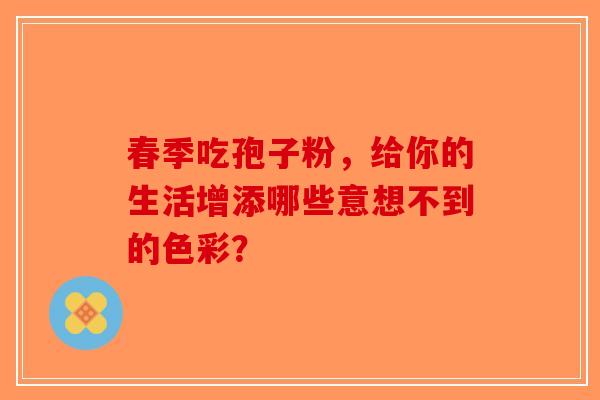 春季吃孢子粉，给你的生活增添哪些意想不到的色彩？