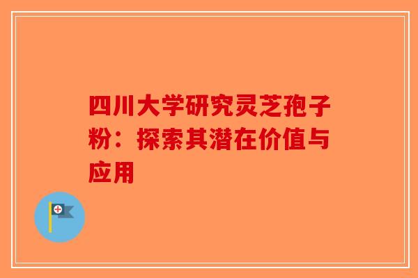 四川大学研究灵芝孢子粉：探索其潜在价值与应用