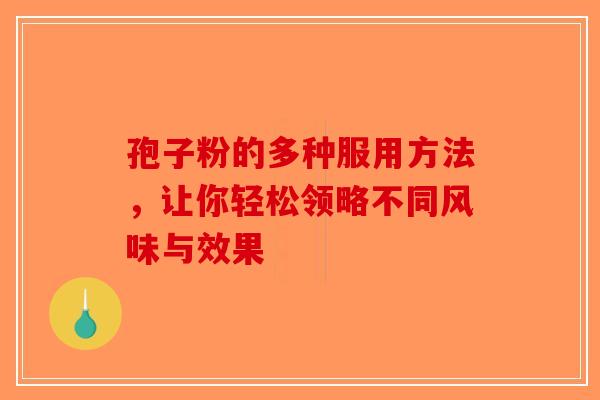 孢子粉的多种服用方法，让你轻松领略不同风味与效果