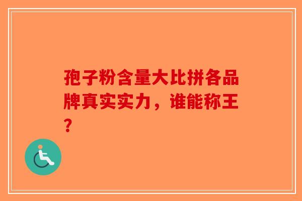 孢子粉含量大比拼各品牌真实实力，谁能称王？
