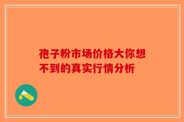 孢子粉市场价格大你想不到的真实行情分析