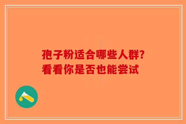 孢子粉适合哪些人群？看看你是否也能尝试