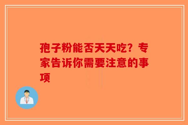 孢子粉能否天天吃？专家告诉你需要注意的事项