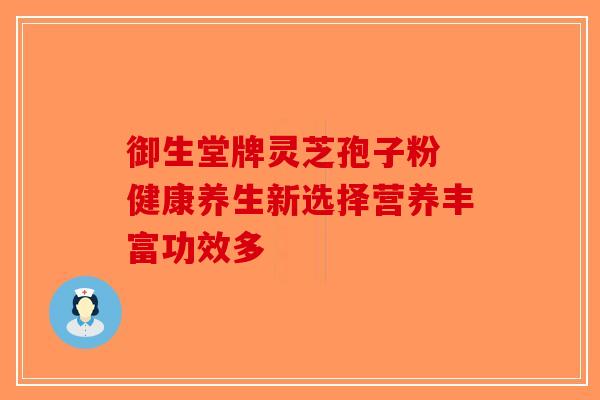 御生堂牌灵芝孢子粉 健康养生新选择营养丰富功效多