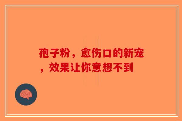 孢子粉，愈伤口的新宠，效果让你意想不到