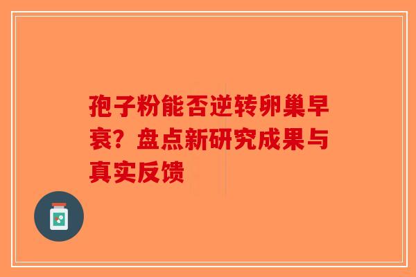 孢子粉能否逆转卵巢早衰？盘点新研究成果与真实反馈