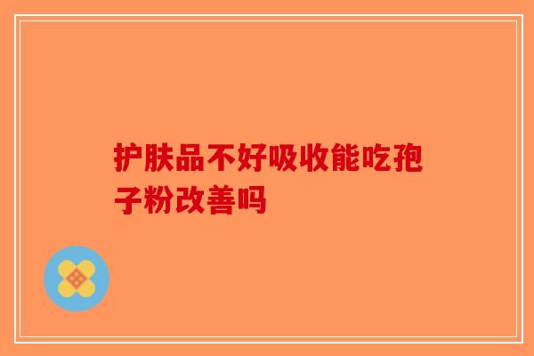 护肤品不好吸收能吃孢子粉改善吗