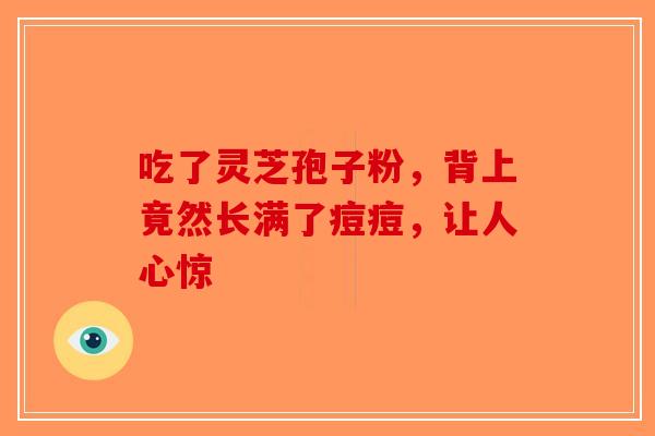吃了灵芝孢子粉，背上竟然长满了痘痘，让人心惊