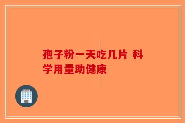孢子粉一天吃几片 科学用量助健康