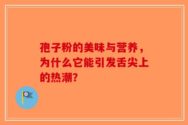 孢子粉的美味与营养，为什么它能引发舌尖上的热潮？