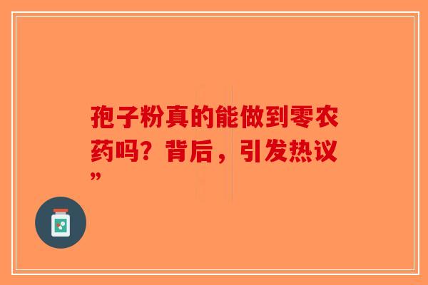 孢子粉真的能做到零农药吗？背后，引发热议”