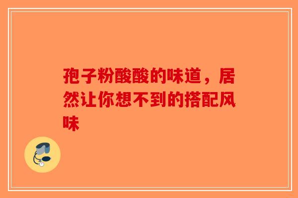 孢子粉酸酸的味道，居然让你想不到的搭配风味