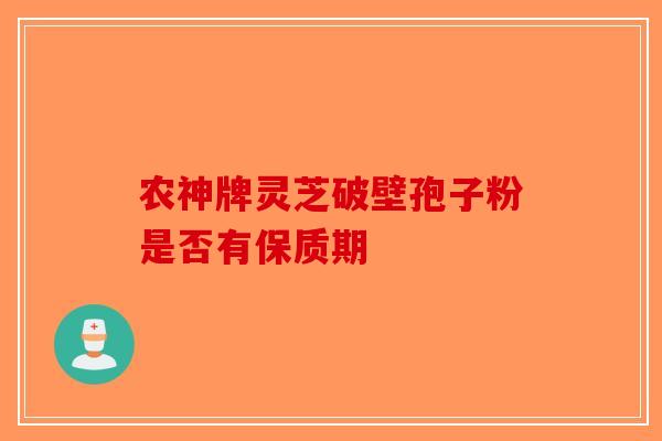 农神牌灵芝破壁孢子粉是否有保质期