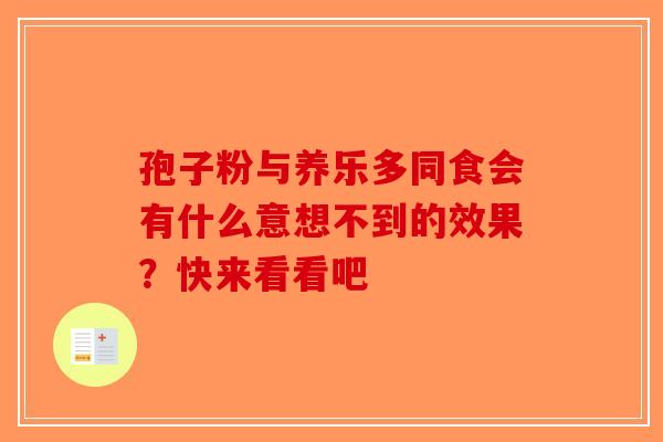 孢子粉与养乐多同食会有什么意想不到的效果？快来看看吧