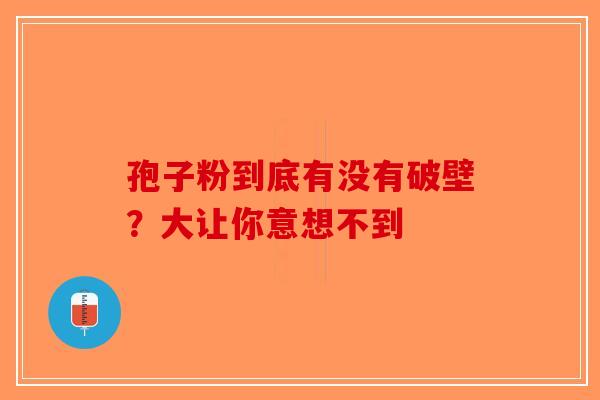 孢子粉到底有没有破壁？大让你意想不到