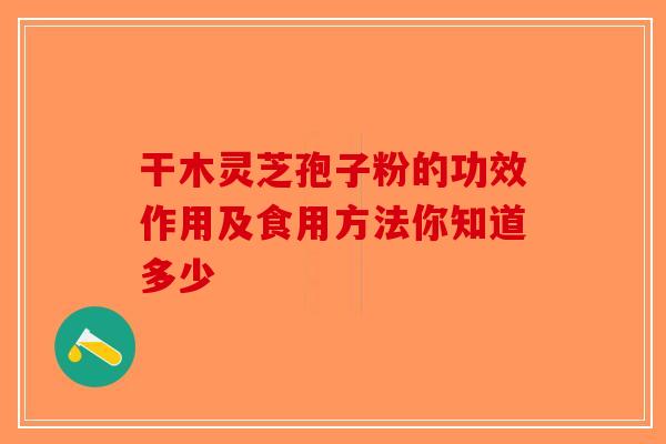 干木灵芝孢子粉的功效作用及食用方法你知道多少