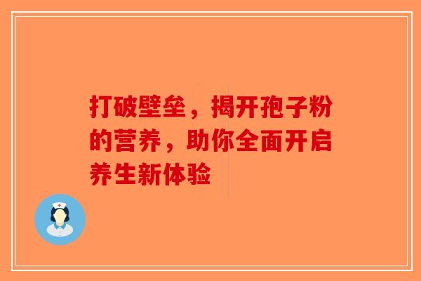 打破壁垒，揭开孢子粉的营养，助你全面开启养生新体验