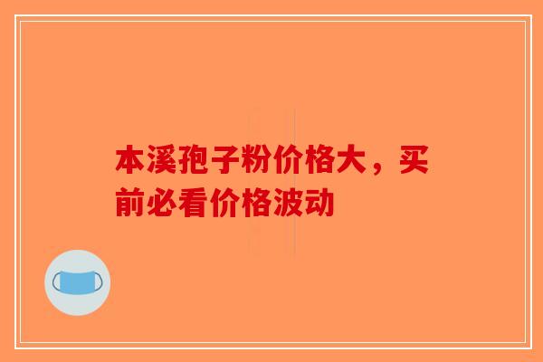 本溪孢子粉价格大，买前必看价格波动