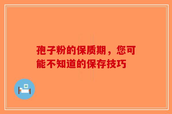 孢子粉的保质期，您可能不知道的保存技巧